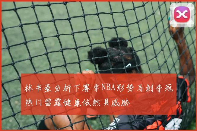 林书豪分析下赛季NBA形势马刺夺冠热门雷霆健康依然具威胁