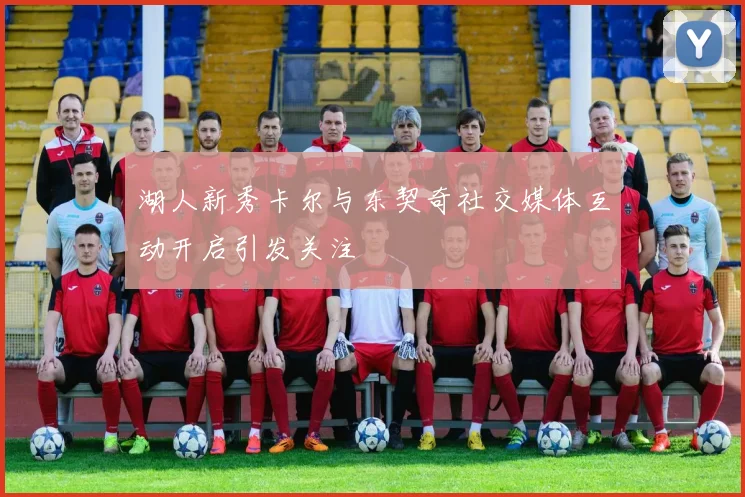 湖人新秀卡尔与东契奇社交媒体互动开启引发关注