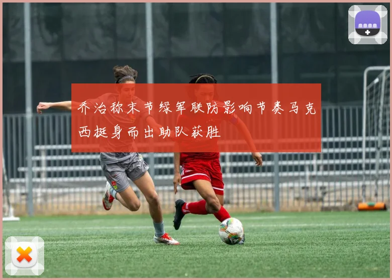 乔治称末节绿军联防影响节奏马克西挺身而出助队获胜