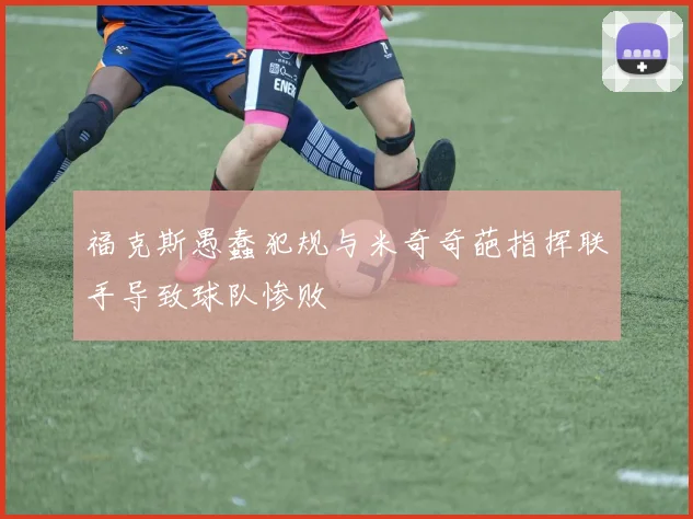 福克斯愚蠢犯规与米奇奇葩指挥联手导致球队惨败
