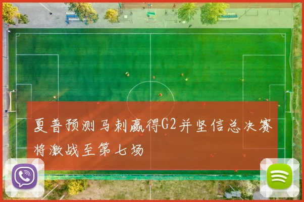 夏普预测马刺赢得G2并坚信总决赛将激战至第七场