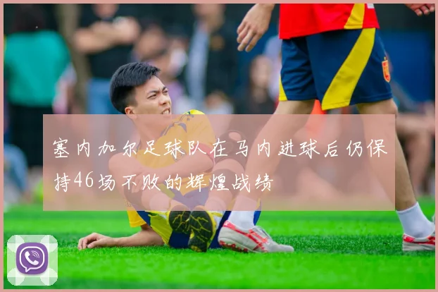 塞内加尔足球队在马内进球后仍保持46场不败的辉煌战绩