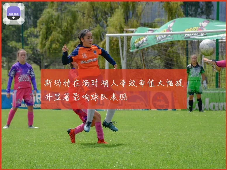 斯玛特在场时湖人净效率值大幅提升显著影响球队表现